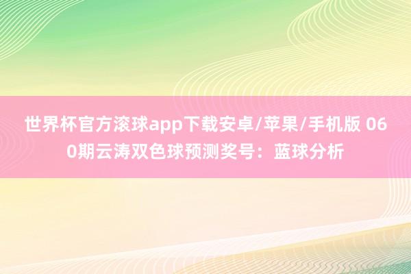 世界杯官方滚球app下载安卓/苹果/手机版 060期云涛双色球预测奖号：蓝球分析