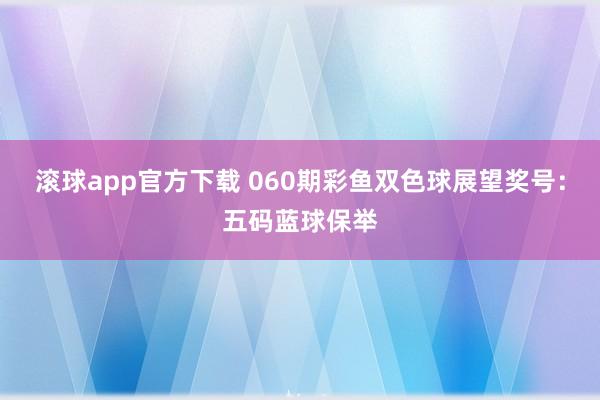 滚球app官方下载 060期彩鱼双色球展望奖号：五码蓝球保举