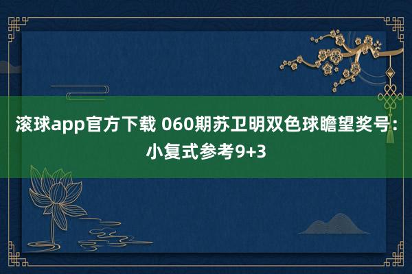 滚球app官方下载 060期苏卫明双色球瞻望奖号：小复式参考9+3