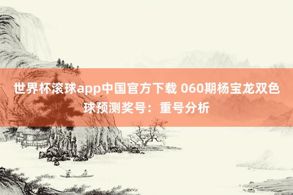 世界杯滚球app中国官方下载 060期杨宝龙双色球预测奖号：重号分析