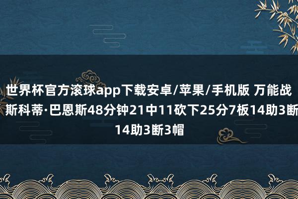 世界杯官方滚球app下载安卓/苹果/手机版 万能战士！斯科蒂·巴恩斯48分钟21中11砍下25分7板14助3断3帽
