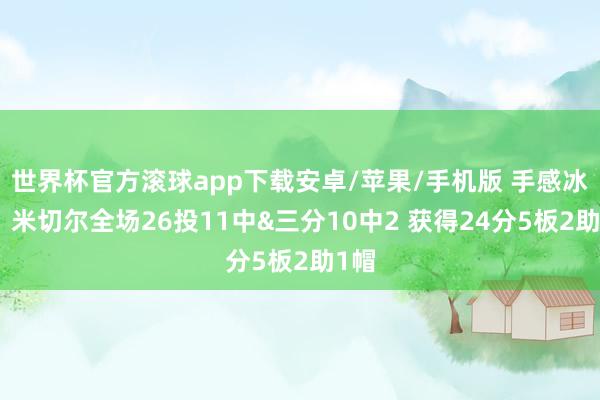 世界杯官方滚球app下载安卓/苹果/手机版 手感冰凉！米切尔全场26投11中&三分10中2 获得24分5板2助1帽