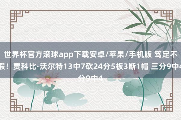 世界杯官方滚球app下载安卓/苹果/手机版 笃定不假！贾科比·沃尔特13中7砍24分5板3断1帽 三分9中4