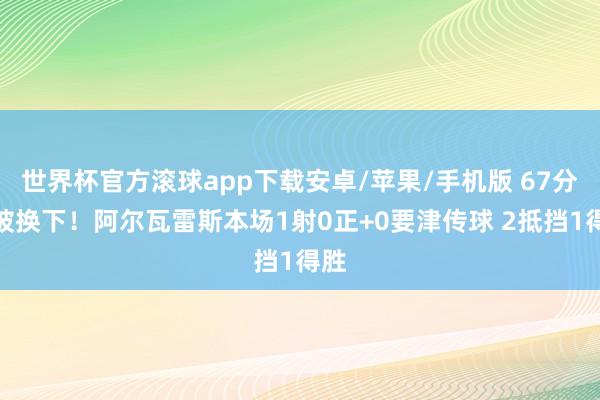 世界杯官方滚球app下载安卓/苹果/手机版 67分钟被换下！阿尔瓦雷斯本场1射0正+0要津传球 2抵挡1得胜