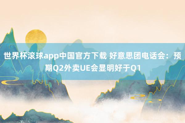 世界杯滚球app中国官方下载 好意思团电话会：预