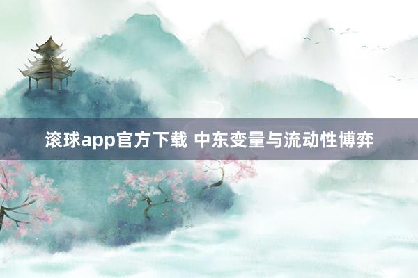 滚球app官方下载 中东变量与流动性博弈