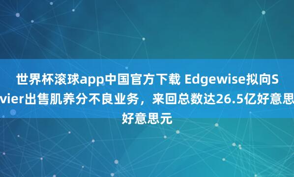 世界杯滚球app中国官方下载 Edgewise拟向Servier出售肌养分不良业务，来回总数达26.5亿好意思元