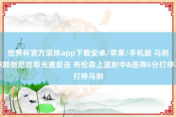 世界杯官方滚球app下载安卓/苹果/手机版 马刺传球颠倒尼克斯光速反击 布伦森上篮射中&连得6分打停马刺