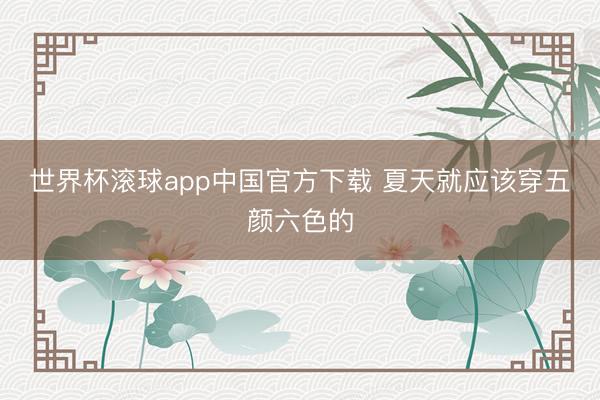 世界杯滚球app中国官方下载 夏天就应该穿五颜六色的
