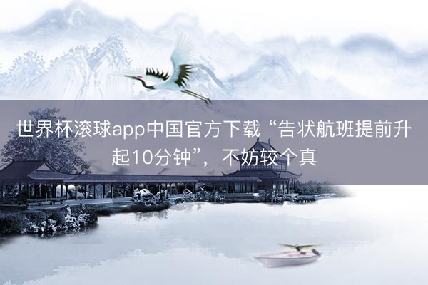 世界杯滚球app中国官方下载 “告状航班提前升起10分钟”，不妨较个真