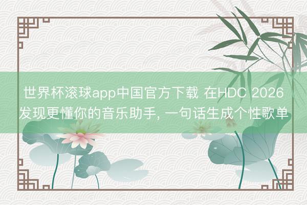 世界杯滚球app中国官方下载 在HDC 2026发现更懂你的音乐助手， 一句话生成个性歌单