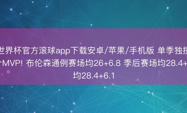 世界杯官方滚球app下载安卓/苹果/手机版 单季独揽3个MVP! 布伦森通例赛场均26+6.8 季后赛场均28.4+6.1