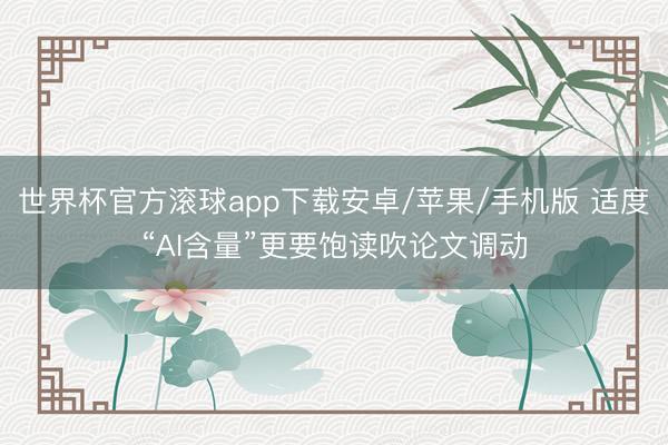 世界杯官方滚球app下载安卓/苹果/手机版 适度“AI含量”更要饱读吹论文调动