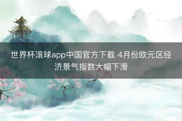 世界杯滚球app中国官方下载 4月份欧元区经济景气指数大幅下滑