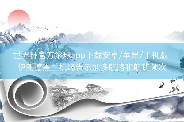 世界杯官方滚球app下载安卓/苹果/手机版 伊朗德黑兰机场告示加多航路和航班频次