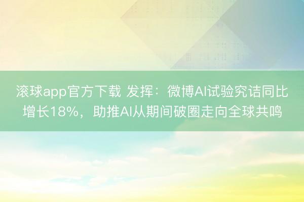 滚球app官方下载 发挥:微博AI试验究诘同比增长18%,助推AI从期间破圈走向全球共鸣