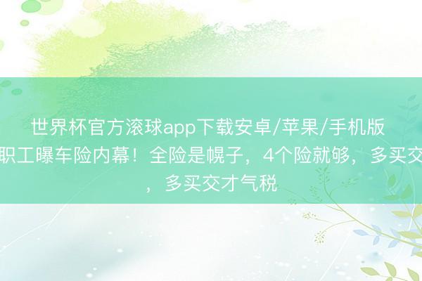 世界杯官方滚球app下载安卓/苹果/手机版 吉祥老职工曝车险内幕!全险是幌子,4个险就够,多买交才气税