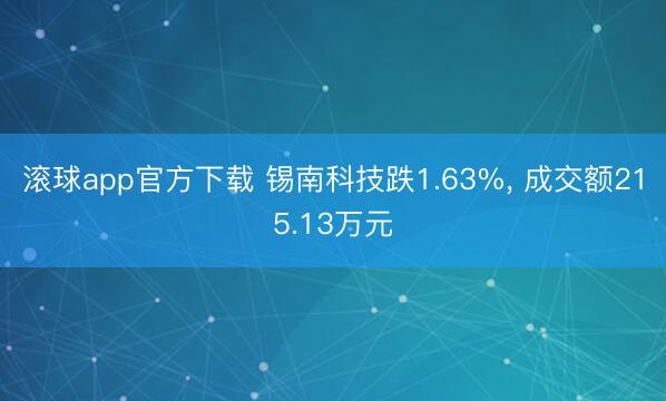 滚球app官方下载 锡南科技跌1.63%， 成交额215.13万元